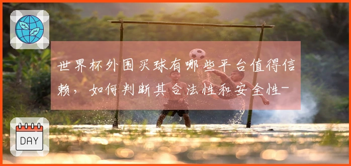 世界杯外围买球有哪些平台值得信赖,如何判断其合法性和安全性-