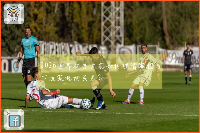 2026世界杯开户前如何理清赛程与下注策略的关系?